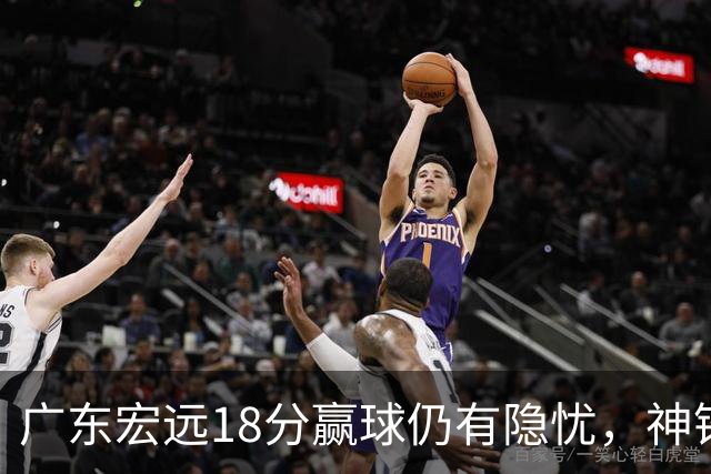 广东宏远18分赢球仍有隐忧，神锋末节救主，胡明轩主动谈伤情！