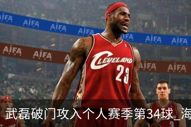 武磊破门攻入个人赛季第34球 海港5-0津门虎