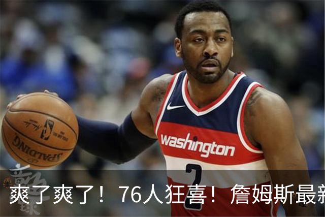 爽了爽了！76人狂喜！詹姆斯最新历史纪录