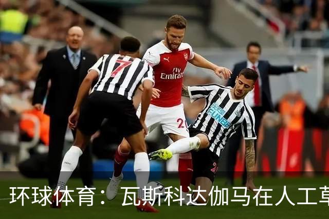 环球体育：瓦斯科达伽马在人工草皮训练备战弗拉门戈等3战